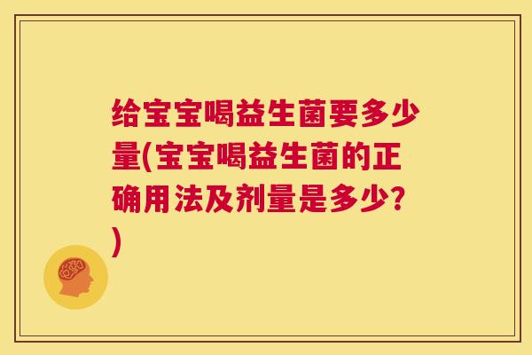 给宝宝喝益生菌要多少量(宝宝喝益生菌的正确用法及剂量是多少？)