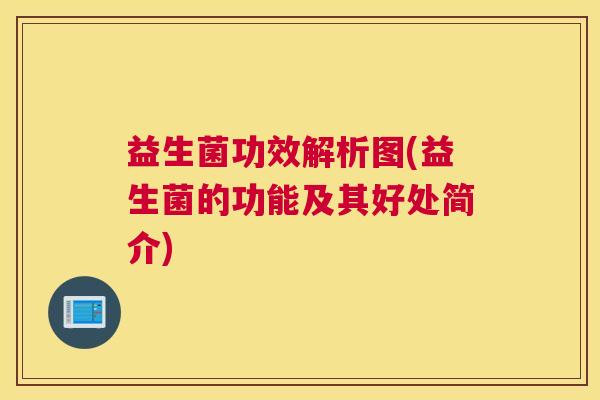 益生菌功效解析图(益生菌的功能及其好处简介) 益生菌功效解析图(益生菌的功能及其好处简介)