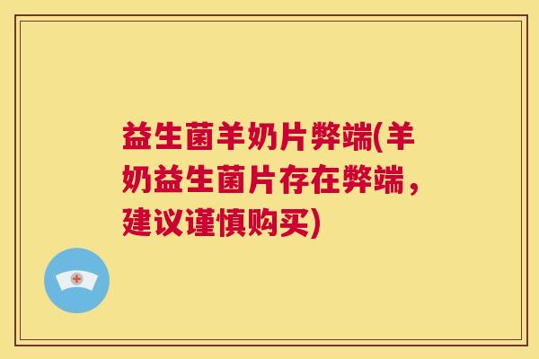 益生菌羊奶片弊端(羊奶益生菌片存在弊端，建议谨慎购买)