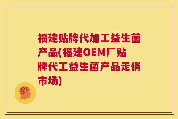 福建贴牌代加工益生菌产品(福建OEM厂贴牌代工益生菌产品走俏市场) 福建贴牌代加工益生菌产品(福建OEM厂贴牌代工益生菌产品走俏市场)