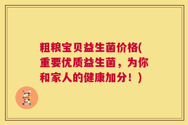 粗粮宝贝益生菌价格(重要优质益生菌,为你和家人的健康加分!) 粗粮宝贝益生菌价格(重要优质益生菌,为你和家人的健康加分!)