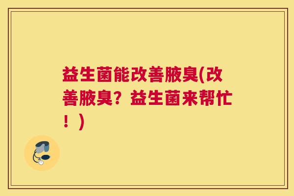 益生菌能改善腋臭(改善腋臭?益生菌来帮忙!) 益生菌能改善腋臭(改善腋臭?益生菌来帮忙!)