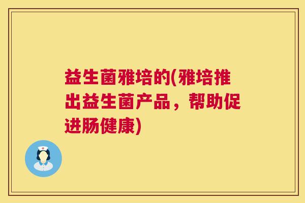 益生菌雅培的(雅培推出益生菌产品,帮助促进肠健康) 益生菌雅培的(雅培推出益生菌产品,帮助促进肠健康)