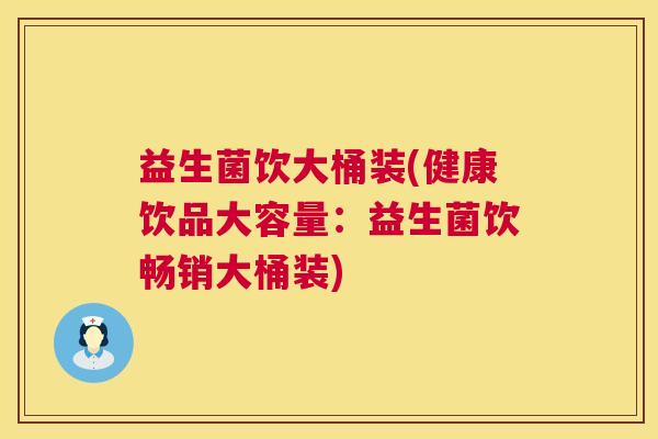 益生菌饮大桶装(健康饮品大容量：益生菌饮畅销大桶装)