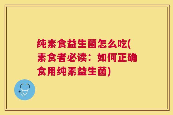 纯素食益生菌怎么吃(素食者必读：如何正确食用纯素益生菌)