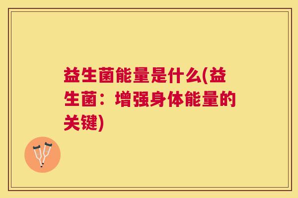 益生菌能量是什么(益生菌：增强身体能量的关键)