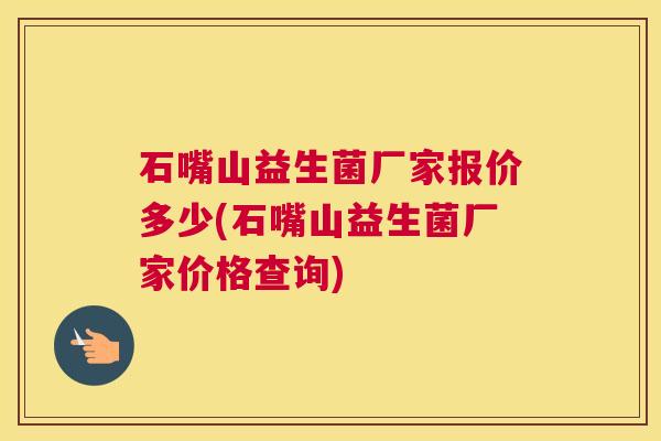 石嘴山益生菌厂家报价多少(石嘴山益生菌厂家价格查询)