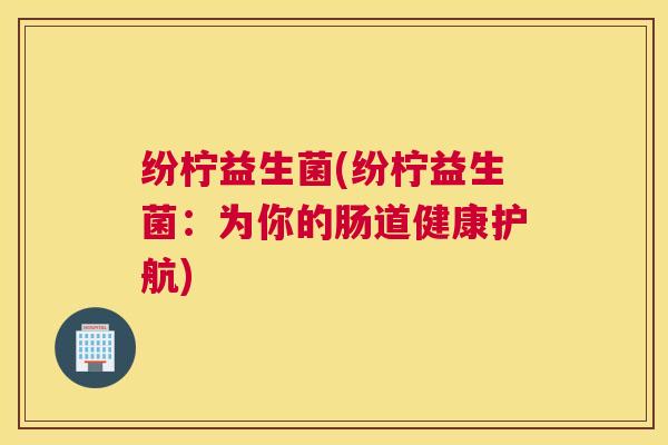 纷柠益生菌(纷柠益生菌：为你的肠道健康护航)