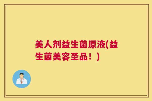 美人剂益生菌原液(益生菌美容圣品！)