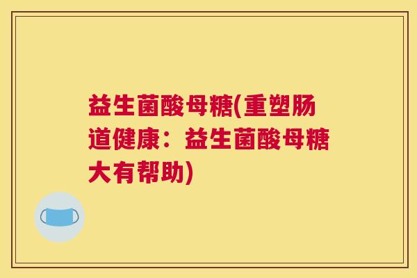 益生菌酸母糖(重塑肠道健康：益生菌酸母糖大有帮助)