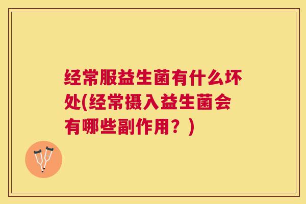经常服益生菌有什么坏处(经常摄入益生菌会有哪些副作用？)