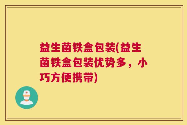 益生菌铁盒包装(益生菌铁盒包装优势多，小巧方便携带)