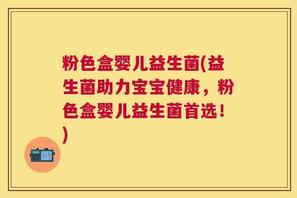 粉色盒婴儿益生菌(益生菌助力宝宝健康，粉色盒婴儿益生菌首选！)