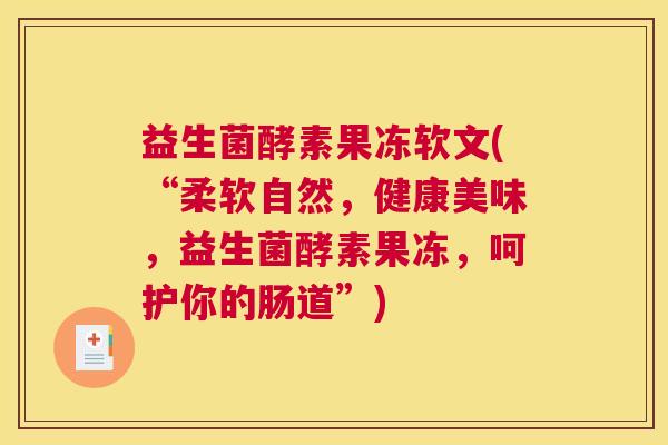 益生菌酵素果冻软文(“柔软自然，健康美味，益生菌酵素果冻，呵护你的肠道”)
