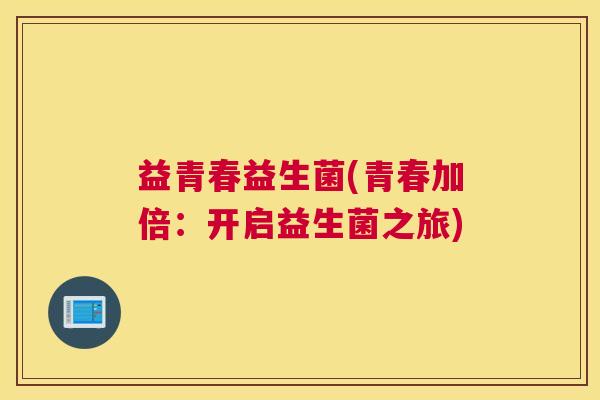 益青春益生菌(青春加倍：开启益生菌之旅)