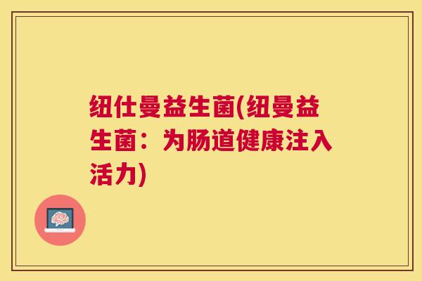 纽仕曼益生菌(纽曼益生菌：为肠道健康注入活力)