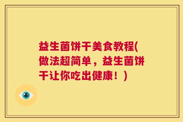 益生菌饼干美食教程(做法超简单,益生菌饼干让你吃出健康!) 益生菌饼干美食教程(做法超简单,益生菌饼干让你吃出健康!)