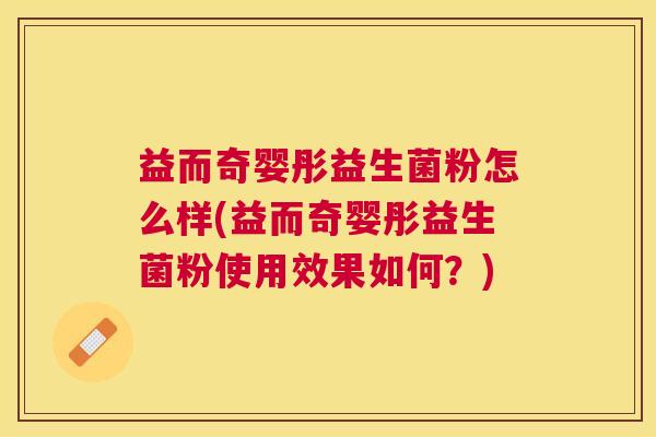 益而奇婴彤益生菌粉怎么样(益而奇婴彤益生菌粉使用效果如何?) 益而奇婴彤益生菌粉怎么样(益而奇婴彤益生菌粉使用效果如何?)