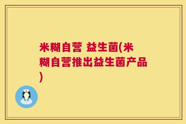米糊自营 益生菌(米糊自营推出益生菌产品)