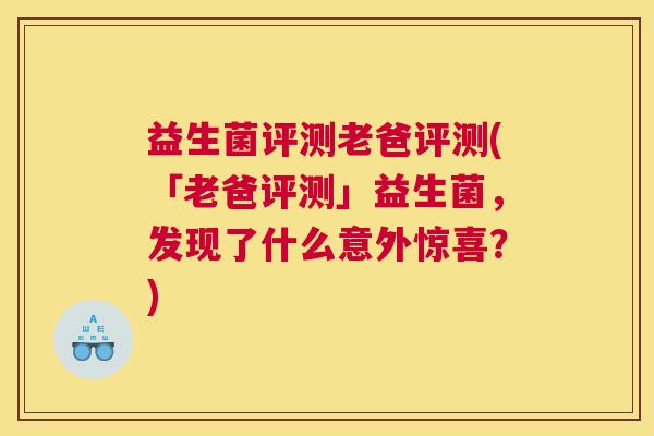益生菌评测老爸评测(「老爸评测」益生菌，发现了什么意外惊喜？)