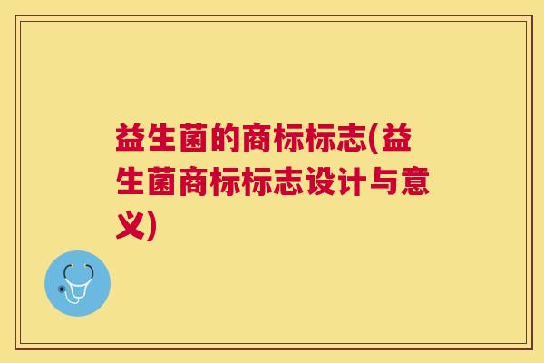 益生菌的商标标志(益生菌商标标志设计与意义)