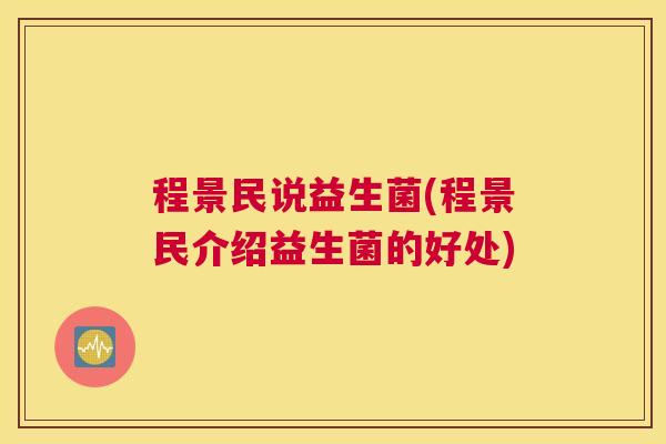 程景民说益生菌(程景民介绍益生菌的好处)
