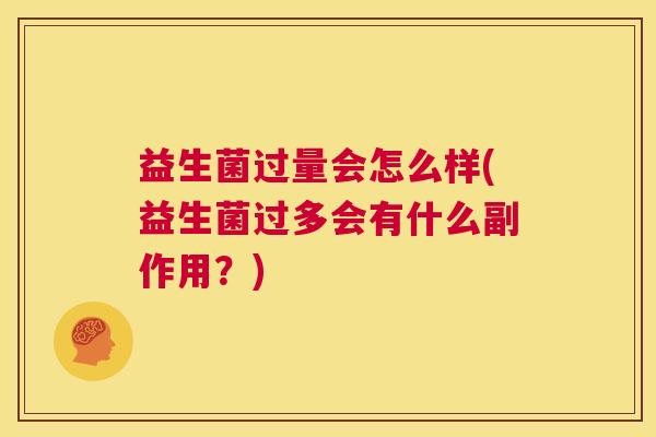 益生菌过量会怎么样(益生菌过多会有什么副作用？)
