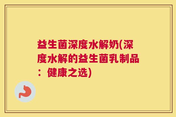 益生菌深度水解奶(深度水解的益生菌乳制品:健康之选) 益生菌深度水解奶(深度水解的益生菌乳制品:健康之选)
