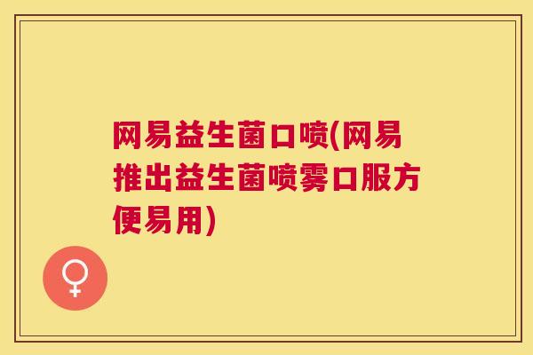 网易益生菌口喷(网易推出益生菌喷雾口服方便易用)
