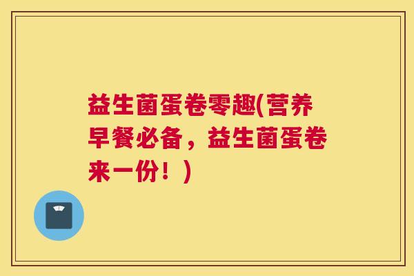 益生菌蛋卷零趣(营养早餐必备，益生菌蛋卷来一份！)