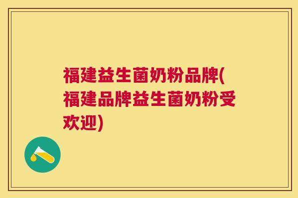 福建益生菌奶粉品牌(福建品牌益生菌奶粉受欢迎)