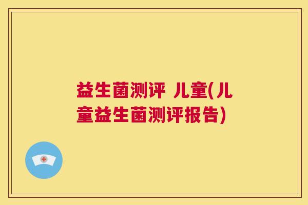 益生菌测评 儿童(儿童益生菌测评报告)