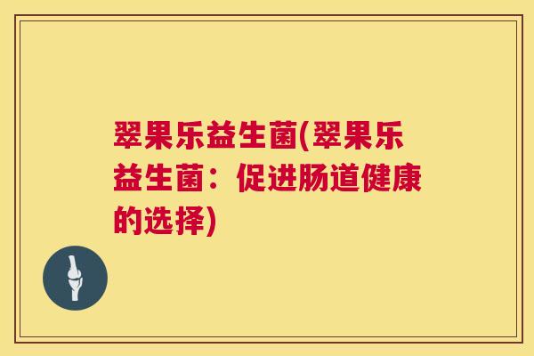 翠果乐益生菌(翠果乐益生菌：促进肠道健康的选择)
