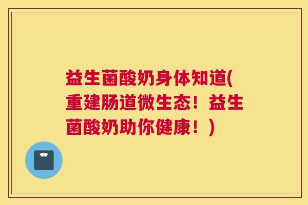 益生菌酸奶身体知道(重建肠道微生态！益生菌酸奶助你健康！)