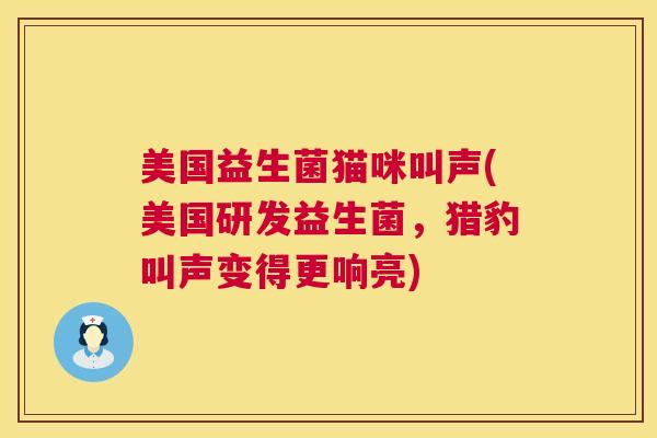 美国益生菌猫咪叫声(美国研发益生菌,猎豹叫声变得更响亮) 美国益生菌猫咪叫声(美国研发益生菌,猎豹叫声变得更响亮)
