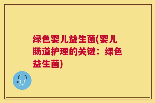 绿色婴儿益生菌(婴儿肠道护理的关键：绿色益生菌)
