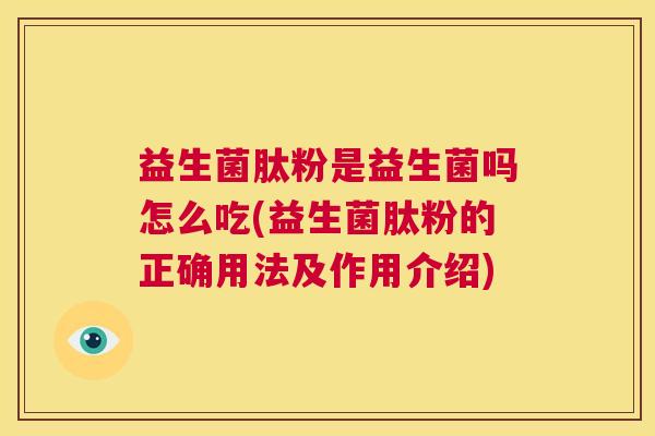 益生菌肽粉是益生菌吗怎么吃(益生菌肽粉的正确用法及作用介绍)