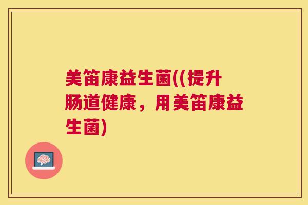 美笛康益生菌((提升肠道健康，用美笛康益生菌)