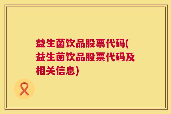 益生菌饮品股票代码(益生菌饮品股票代码及相关信息) 益生菌饮品股票代码(益生菌饮品股票代码及相关信息)