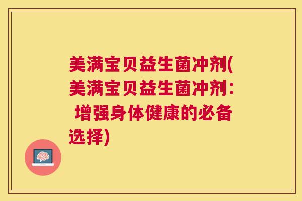美满宝贝益生菌冲剂(美满宝贝益生菌冲剂： 增强身体健康的必备选择)