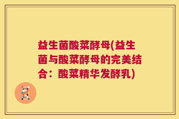 益生菌酸菜酵母(益生菌与酸菜酵母的完美结合：酸菜精华发酵乳)