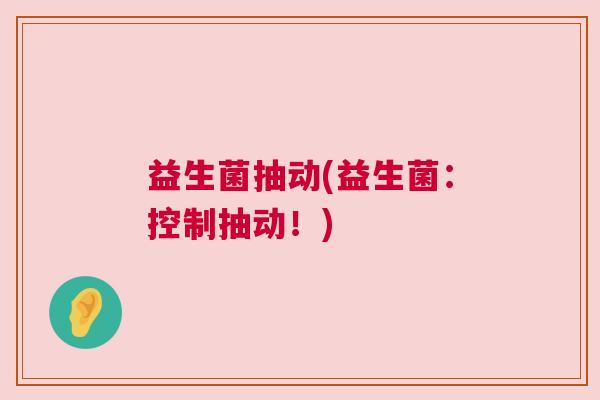 益生菌抽动(益生菌：控制抽动！)