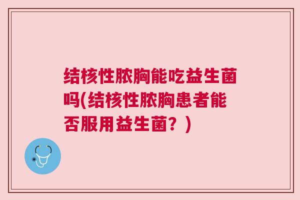 结核性脓胸能吃益生菌吗(结核性脓胸患者能否服用益生菌?) 结核性脓胸能吃益生菌吗(结核性脓胸患者能否服用益生菌?)