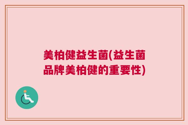 美柏健益生菌(益生菌品牌美柏健的重要性)