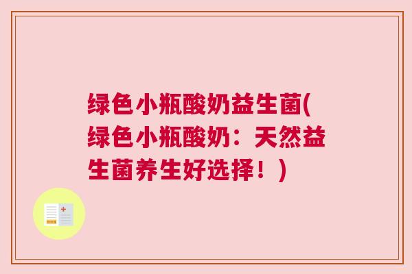 绿色小瓶酸奶益生菌(绿色小瓶酸奶:天然益生菌养生好选择!) 绿色小瓶酸奶益生菌(绿色小瓶酸奶:天然益生菌养生好选择!)
