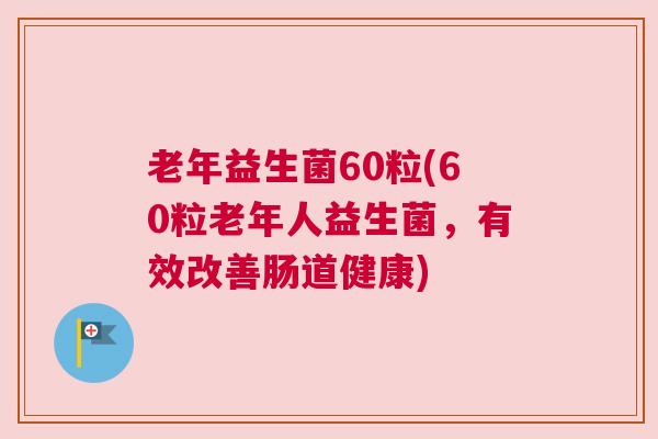 老年益生菌60粒(60粒老年人益生菌，有效改善肠道健康)