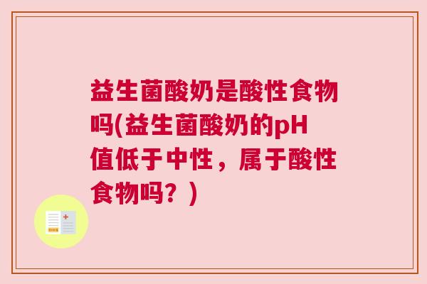 益生菌酸奶是酸性食物吗(益生菌酸奶的pH值低于中性，属于酸性食物吗？)