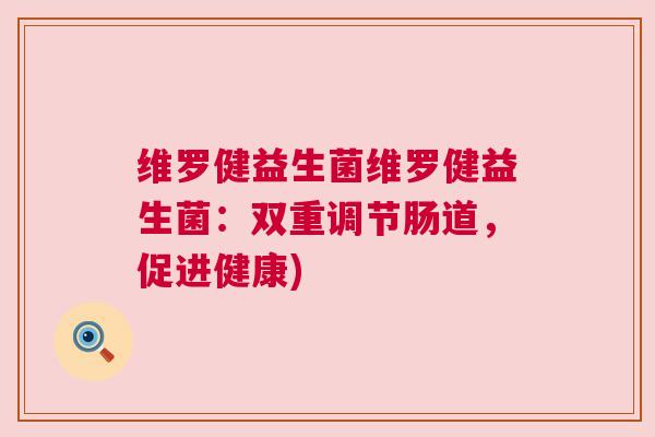 维罗健益生菌维罗健益生菌:双重调节肠道,促进健康) 维罗健益生菌维罗健益生菌:双重调节肠道,促进健康)