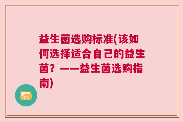 益生菌选购标准(该如何选择适合自己的益生菌？——益生菌选购指南)
