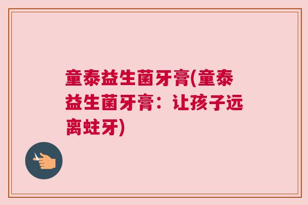 童泰益生菌牙膏(童泰益生菌牙膏:让孩子远离蛀牙) 童泰益生菌牙膏(童泰益生菌牙膏:让孩子远离蛀牙)